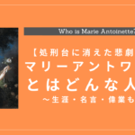 マリーアントワネットとはどんな人物？生涯・名言・偉業を解説【フランス国王ルイ16世の王妃】