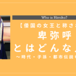 卑弥呼とはどんな人物？時代・子孫・都市伝説も解説
