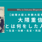 大隈重信とはどんな人？生涯・功績・名言・死因・子孫を解説