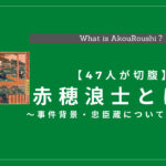 赤穂浪士とは？メンバーや忠臣蔵、切腹事件など、いつどんな背景で発生したか徹底解説